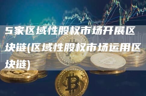 5家区域性股权市场开展区块链 - 区域性股权市场运用区块链